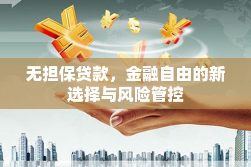 福清无担保贷款，金融自由的新选择与风险管控