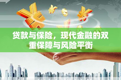 福清贷款与保险，现代金融的双重保障与风险平衡