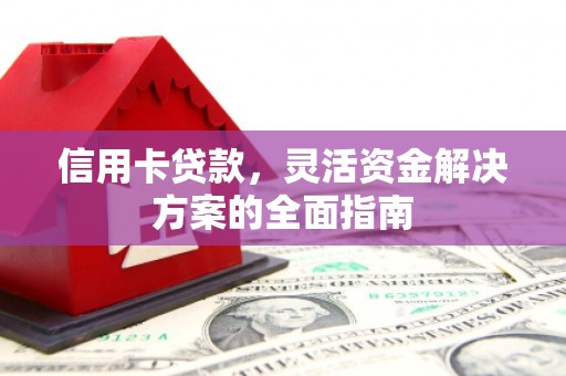福清信用卡贷款，灵活资金解决方案的全面指南