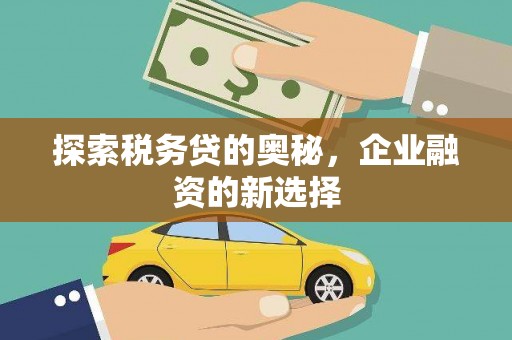 福清探索税务贷的奥秘，企业融资的新选择