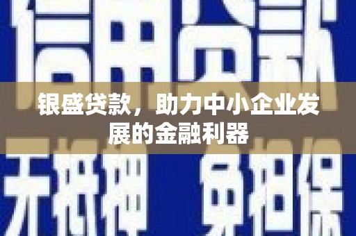 福清银盛贷款，助力中小企业发展的金融利器