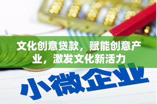 福清文化创意贷款，赋能创意产业，激发文化新活力