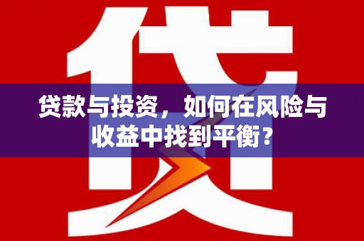 福清贷款与投资，如何在风险与收益中找到平衡？