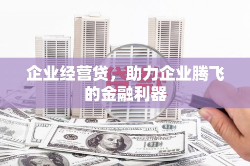 福清企业经营贷，助力企业腾飞的金融利器