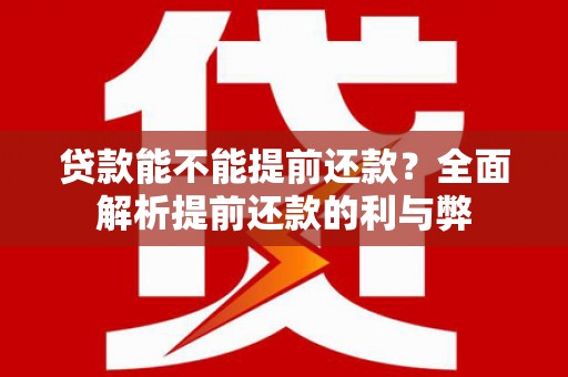 福清贷款能不能提前还款？全面解析提前还款的利与弊