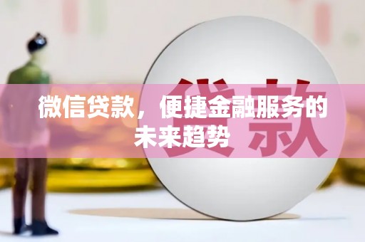 福清微信贷款，便捷金融服务的未来趋势