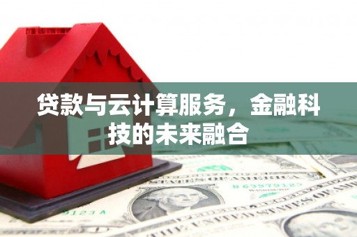 福清贷款与云计算服务，金融科技的未来融合