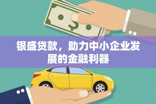 福清银盛贷款，助力中小企业发展的金融利器