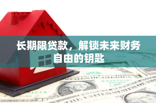 福清长期限贷款，解锁未来财务自由的钥匙