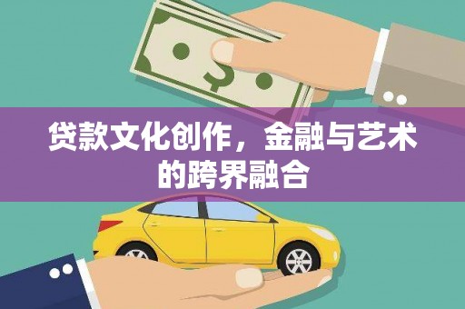 福清贷款文化创作，金融与艺术的跨界融合