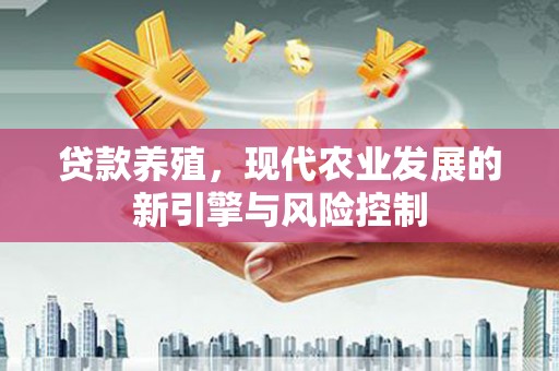 福清贷款养殖，现代农业发展的新引擎与风险控制