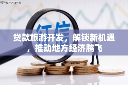 福清贷款旅游开发，解锁新机遇，推动地方经济腾飞