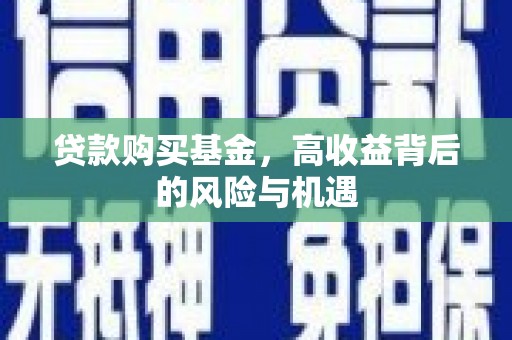福清贷款购买基金，高收益背后的风险与机遇