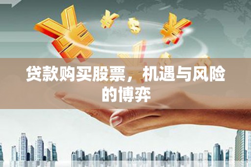 福清贷款购买股票，机遇与风险的博弈