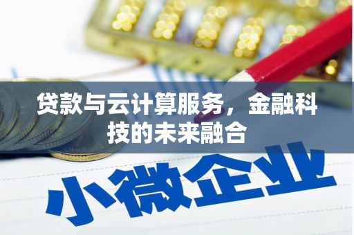 福清贷款与云计算服务，金融科技的未来融合