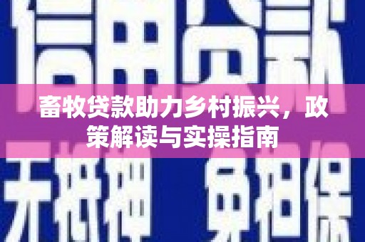 福清畜牧贷款助力乡村振兴，政策解读与实操指南