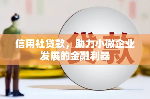 福清信用社贷款，助力小微企业发展的金融利器