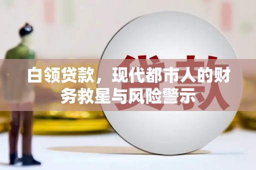 福清白领贷款，现代都市人的财务救星与风险警示