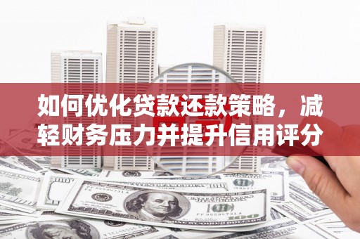 福清如何优化贷款还款策略，减轻财务压力并提升信用评分