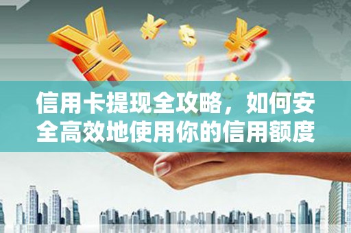 福清信用卡提现全攻略，如何安全高效地使用你的信用额度