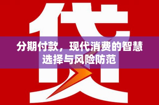 福清分期付款，现代消费的智慧选择与风险防范