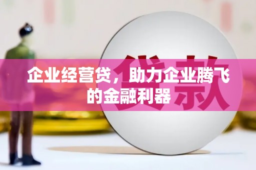福清企业经营贷，助力企业腾飞的金融利器