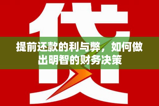 福清提前还款的利与弊，如何做出明智的财务决策