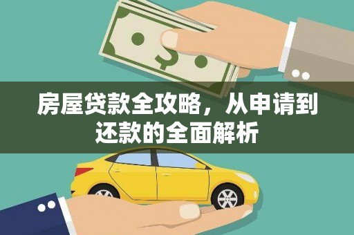 福清房屋贷款全攻略，从申请到还款的全面解析