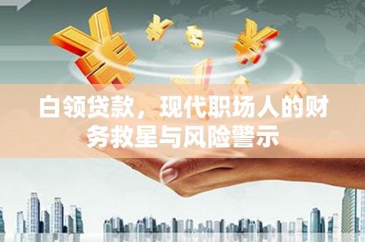 福清白领贷款，现代职场人的财务救星与风险警示