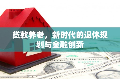 福清贷款养老，新时代的退休规划与金融创新
