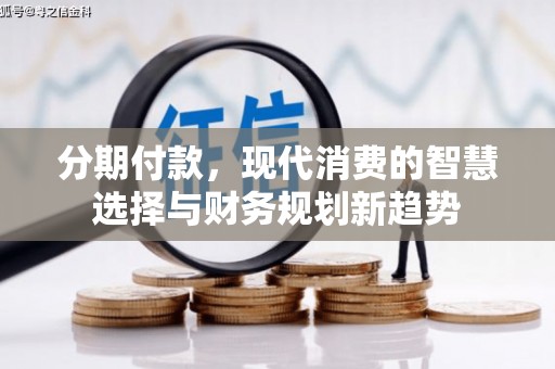 福清分期付款，现代消费的智慧选择与财务规划新趋势