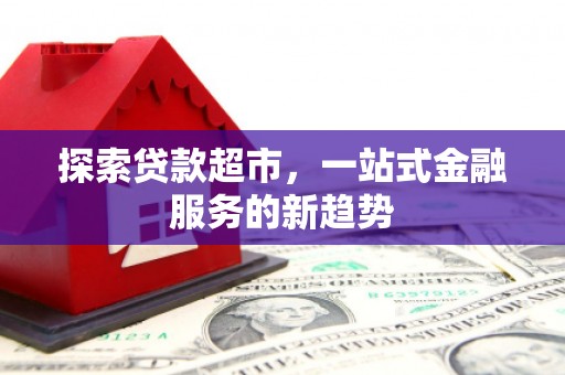 福清探索贷款超市，一站式金融服务的新趋势