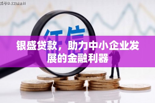福清银盛贷款，助力中小企业发展的金融利器