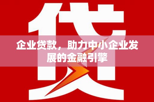 福清企业贷款，助力中小企业发展的金融引擎