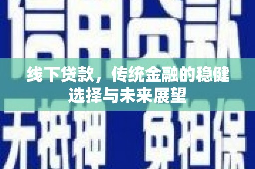 福清线下贷款，传统金融的稳健选择与未来展望