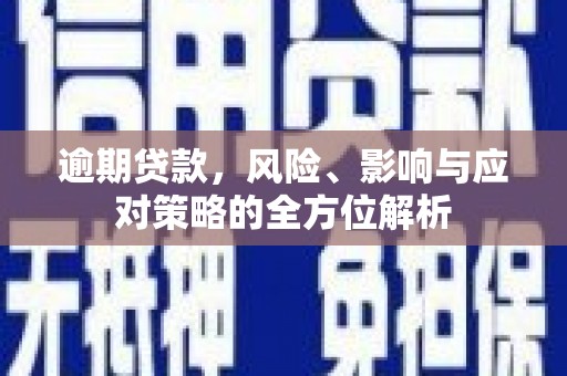 福清逾期贷款，风险、影响与应对策略的全方位解析