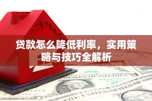 福清贷款怎么降低利率，实用策略与技巧全解析
