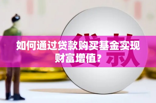 福清如何通过贷款购买基金实现财富增值？