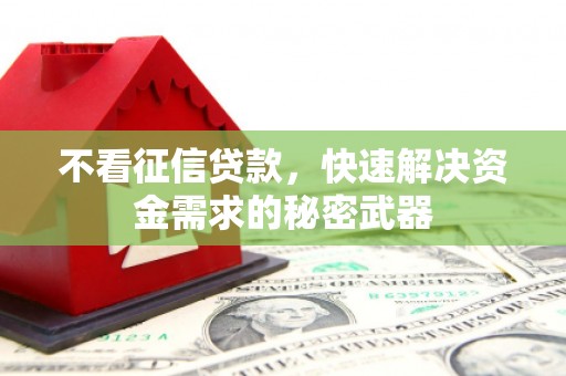 福清不看征信贷款，快速解决资金需求的秘密武器