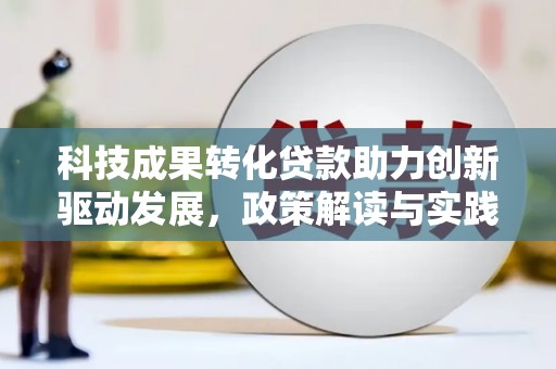 福清科技成果转化贷款助力创新驱动发展，政策解读与实践探索