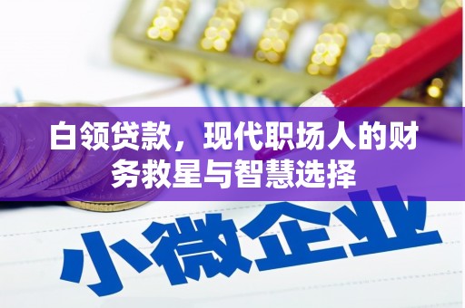 福清白领贷款，现代职场人的财务救星与智慧选择