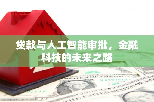 福清贷款与人工智能审批，金融科技的未来之路