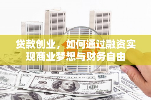 福清贷款创业，如何通过融资实现商业梦想与财务自由