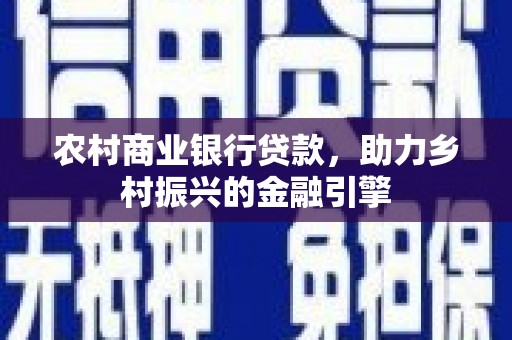 福清农村商业银行贷款，助力乡村振兴的金融引擎