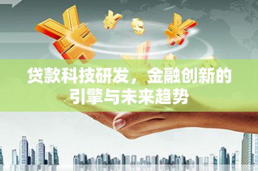 福清贷款科技研发，金融创新的引擎与未来趋势