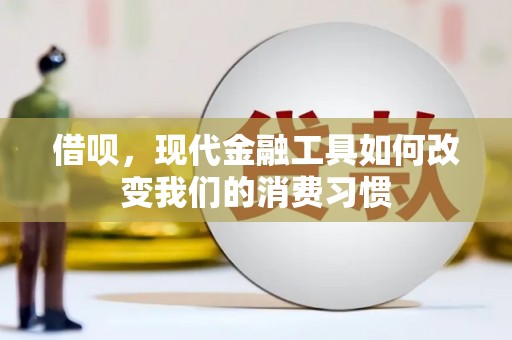 福清借呗，现代金融工具如何改变我们的消费习惯
