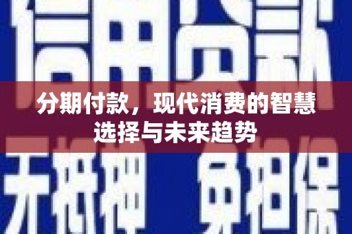 福清分期付款，现代消费的智慧选择与未来趋势
