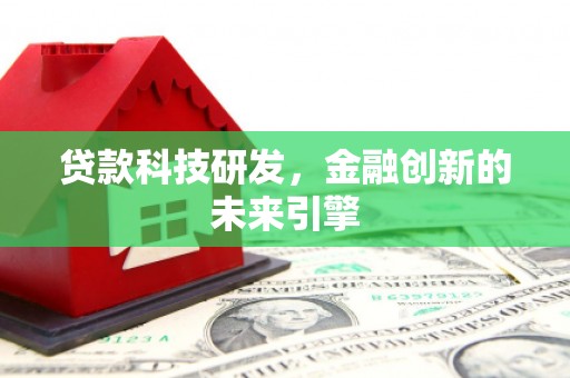 福清贷款科技研发，金融创新的未来引擎