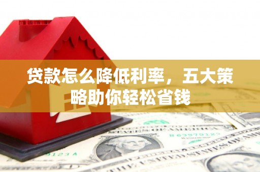 福清贷款怎么降低利率，五大策略助你轻松省钱