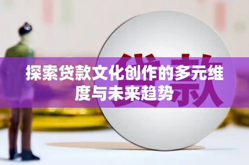 福清探索贷款文化创作的多元维度与未来趋势